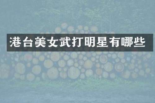 港台武打明星有哪些