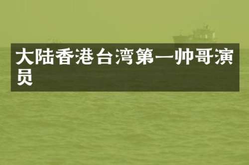 大陆香港台湾第一帅哥演员
