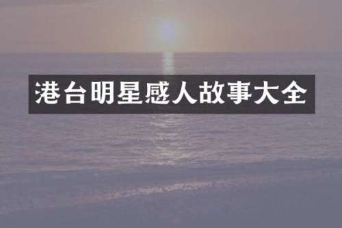 港台明星感人故事大全