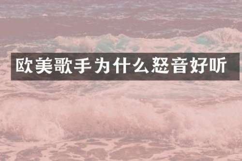 欧美歌手为什么怒音好听