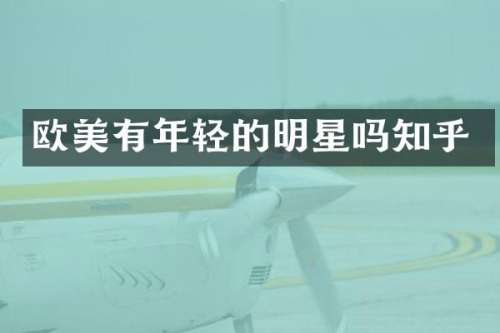 欧美有年轻的明星吗知乎