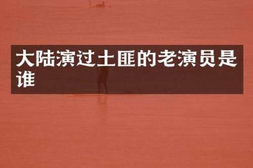 大陆演过土匪的老演员是谁