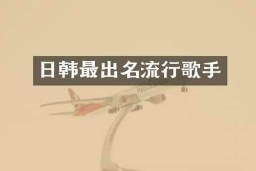 日韩最出名流行歌手
