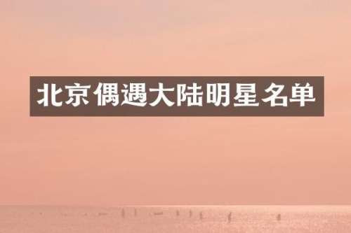 北京偶遇大陆明星名单