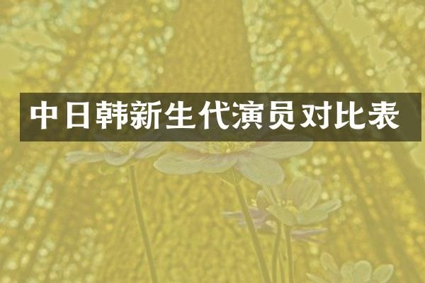 中日韩新生代演员对比表