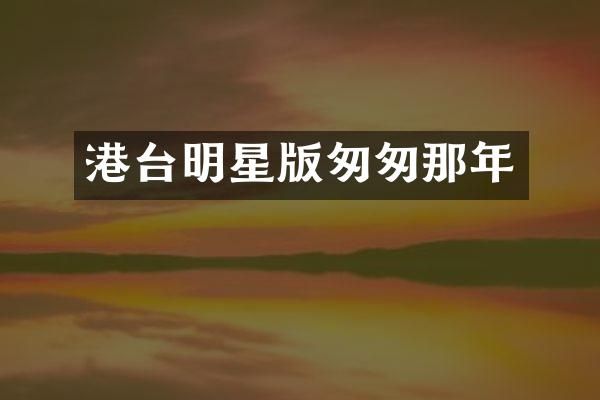 港台明星版匆匆那年