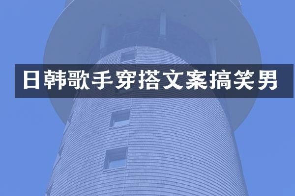 日韩歌手穿搭文案搞笑男