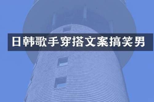 日韩歌手穿搭文案搞笑男