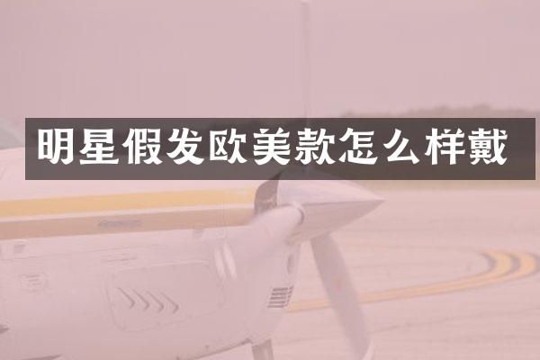 明星假发欧美款怎么样戴
