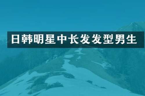 日韩明星中长发发型男生