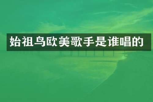 始祖鸟欧美歌手是谁唱的