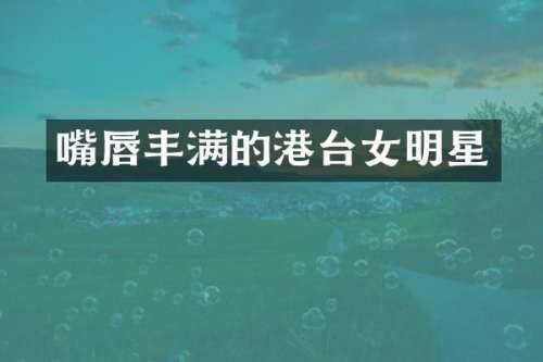 嘴唇丰满的港台女明星