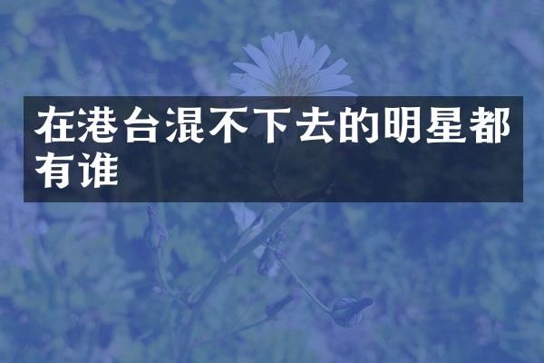 在港台混不下去的明星都有谁