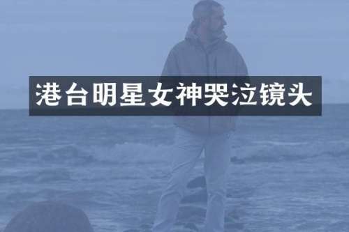 港台明星女神哭泣镜头