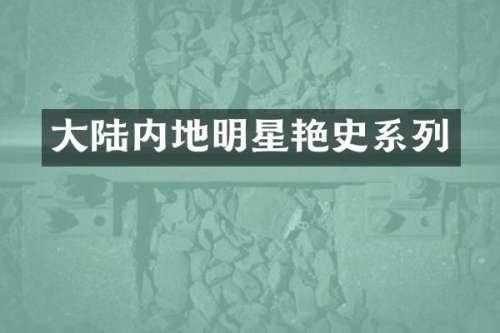 大陆内地明星艳史系列