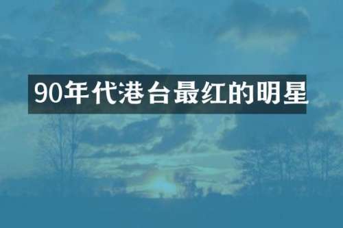 90年代港台最红的明星