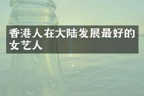 香港人在大陆发展最好的女艺人