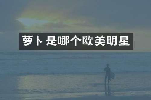 萝卜是哪个欧美明星
