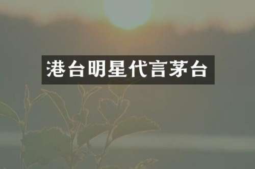 港台明星代言茅台