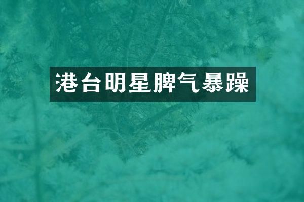 港台明星脾气暴躁