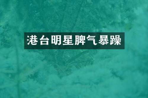 港台明星脾气暴躁