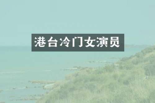 港台冷门女演员