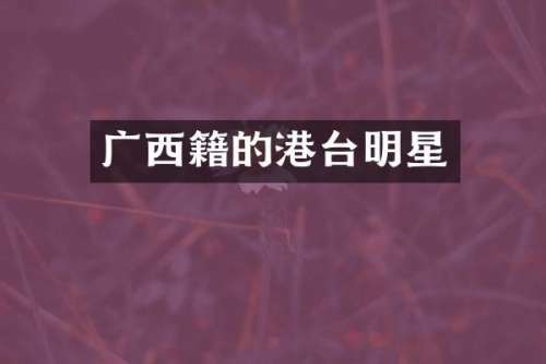 广西籍的港台明星