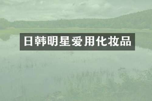 日韩明星爱用化妆品