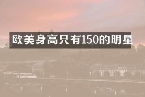 欧美身高只有150的明星