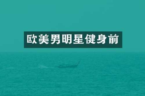 欧美男明星健身前