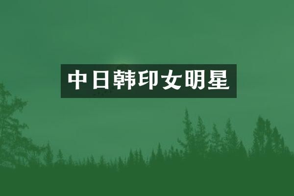 中日韩印女明星