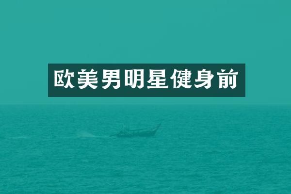 欧美男明星健身前