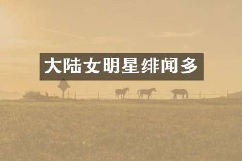 大陆女明星绯闻多