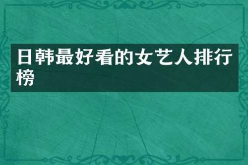 日韩最好看的女艺人排行榜