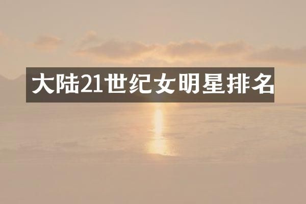大陆21世纪女明星排名