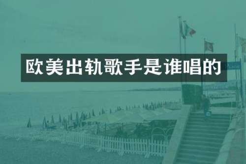 欧美出轨歌手是谁唱的