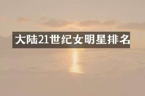 大陆21世纪女明星排名