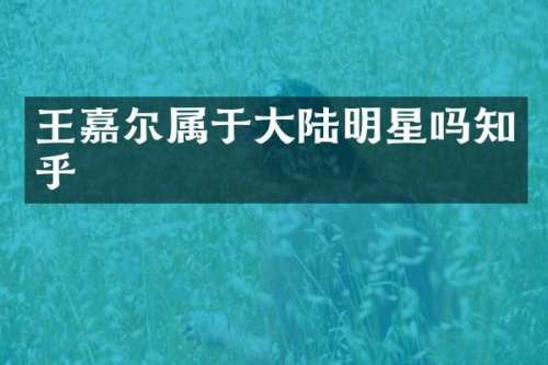 王嘉尔属于大陆明星吗知乎