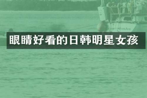 眼睛好看的日韩明星女孩