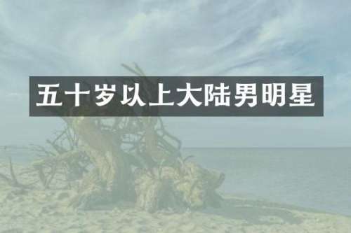 五十岁以上大陆男明星