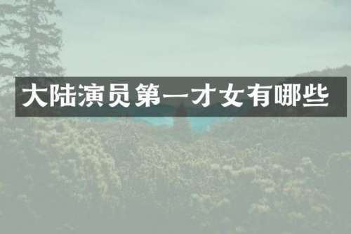 大陆演员第一才女有哪些