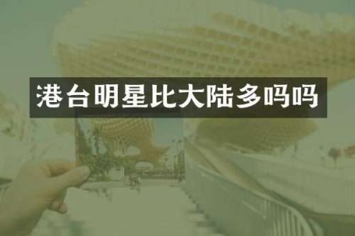 港台明星比大陆多吗吗