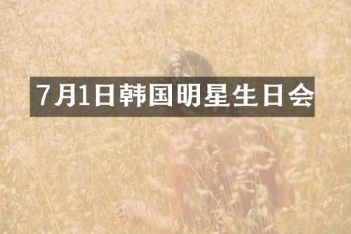 7月1日韩国明星生日会