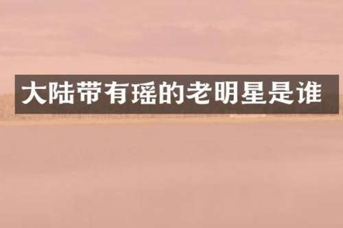 大陆带有瑶的老明星是谁