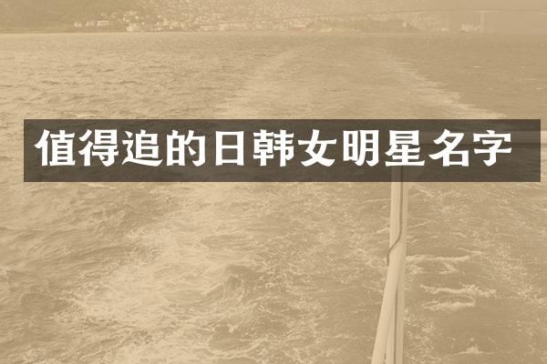 值得追的日韩女明星名字