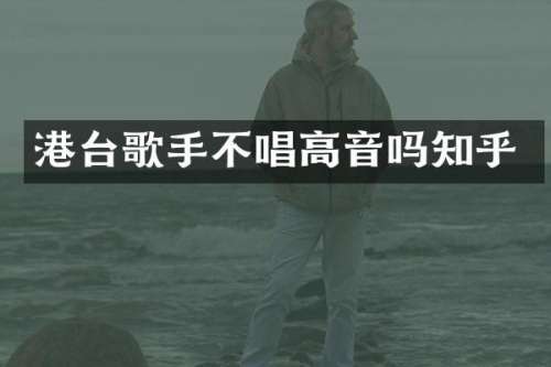 港台歌手不唱高音吗知乎