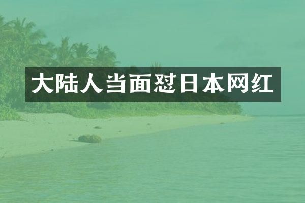 大陆人当面怼日本网红