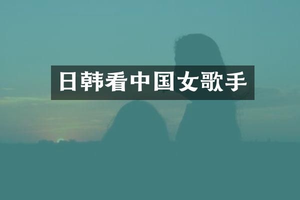 日韩看中国女歌手