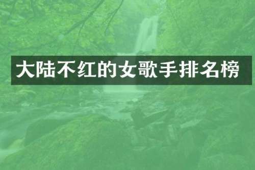 大陆不红的女歌手排名榜