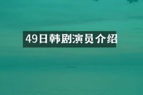 49日韩剧演员介绍